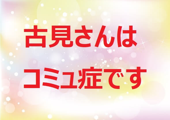 古見さんはコミュ症です なじみは男か女か コミさんや天敵 檎林美 ごりみ 先輩との関係も 100歳までの旅 健康で幸せに生きていこう